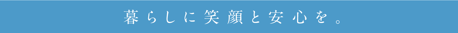 暮らしに笑顔と安心を。